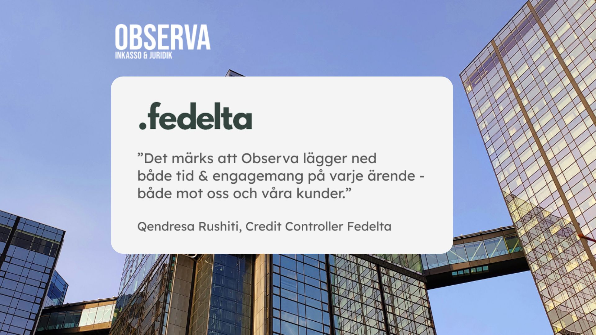 Citat från Fedelta om Observa Inkasso & Juridik mot bakgrund av Göteborgs höghus. Text: ”Det märks att Observa lägger ned både tid & engagemang på varje ärende – både mot oss och våra kunder.” – Qendresа Rushiti, Credit Controller Fedelta. Logotyp för Observa och Fedelta syns tillsammans